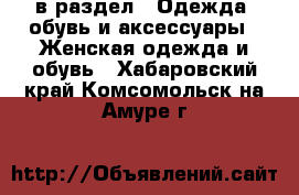  в раздел : Одежда, обувь и аксессуары » Женская одежда и обувь . Хабаровский край,Комсомольск-на-Амуре г.